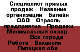 Специалист прямых продаж › Название организации ­ Билайн, ОАО › Отрасль предприятия ­ Продажи › Минимальный оклад ­ 15 000 - Все города Работа » Вакансии   . Липецкая обл.